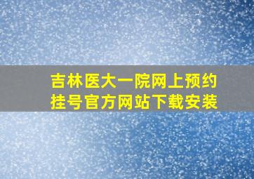 吉林医大一院网上预约挂号官方网站下载安装