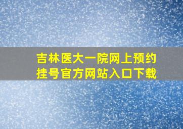 吉林医大一院网上预约挂号官方网站入口下载