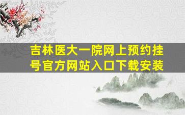 吉林医大一院网上预约挂号官方网站入口下载安装