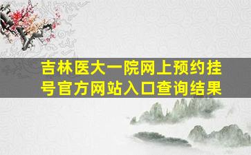 吉林医大一院网上预约挂号官方网站入口查询结果