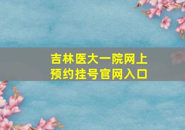 吉林医大一院网上预约挂号官网入口