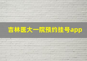 吉林医大一院预约挂号app