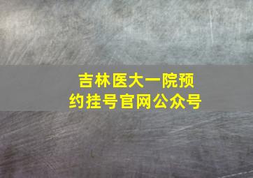 吉林医大一院预约挂号官网公众号