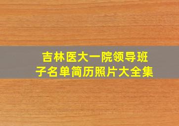 吉林医大一院领导班子名单简历照片大全集