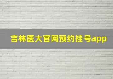 吉林医大官网预约挂号app