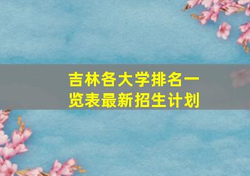 吉林各大学排名一览表最新招生计划