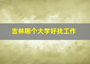 吉林哪个大学好找工作