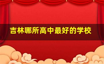 吉林哪所高中最好的学校