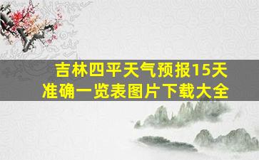 吉林四平天气预报15天准确一览表图片下载大全