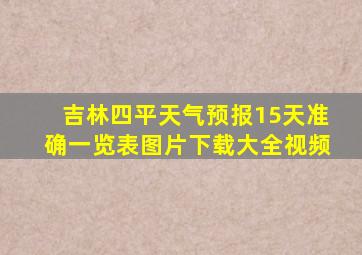 吉林四平天气预报15天准确一览表图片下载大全视频