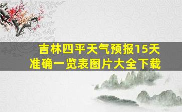 吉林四平天气预报15天准确一览表图片大全下载