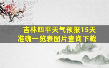 吉林四平天气预报15天准确一览表图片查询下载