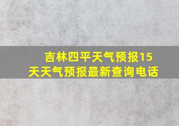 吉林四平天气预报15天天气预报最新查询电话