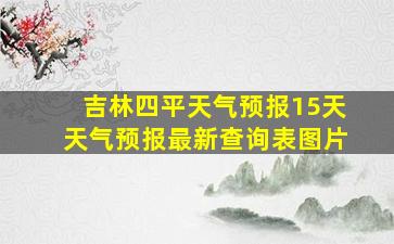 吉林四平天气预报15天天气预报最新查询表图片