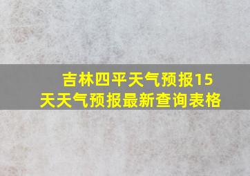 吉林四平天气预报15天天气预报最新查询表格