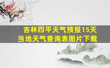 吉林四平天气预报15天当地天气查询表图片下载