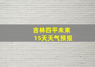 吉林四平未来15天天气预报