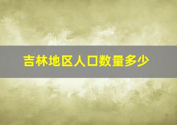 吉林地区人口数量多少