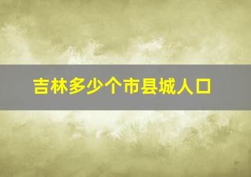 吉林多少个市县城人口