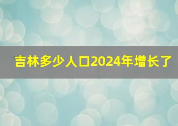 吉林多少人口2024年增长了