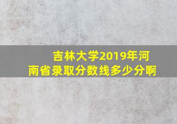 吉林大学2019年河南省录取分数线多少分啊