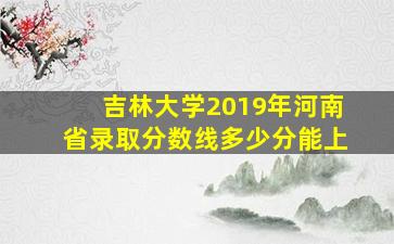 吉林大学2019年河南省录取分数线多少分能上