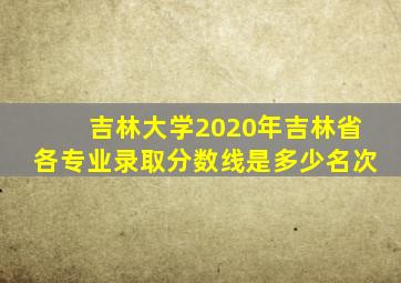 吉林大学2020年吉林省各专业录取分数线是多少名次