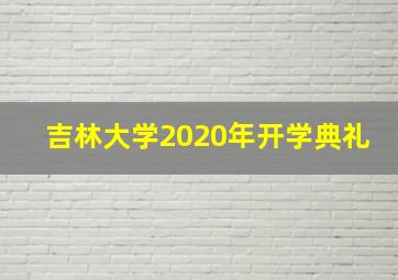 吉林大学2020年开学典礼