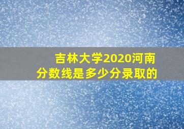 吉林大学2020河南分数线是多少分录取的