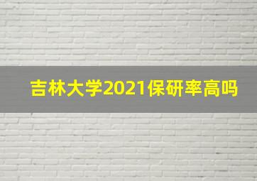 吉林大学2021保研率高吗