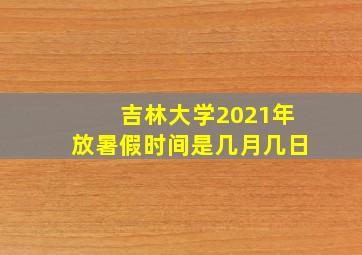 吉林大学2021年放暑假时间是几月几日