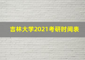 吉林大学2021考研时间表