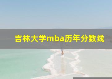 吉林大学mba历年分数线