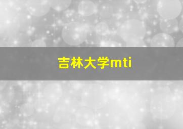 吉林大学mti