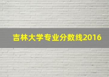 吉林大学专业分数线2016