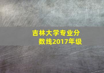 吉林大学专业分数线2017年级