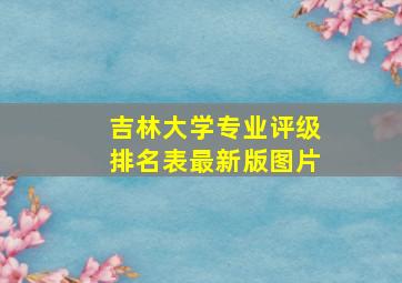 吉林大学专业评级排名表最新版图片