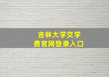 吉林大学交学费官网登录入口