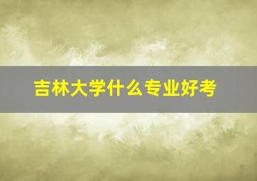 吉林大学什么专业好考