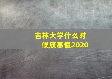 吉林大学什么时候放寒假2020