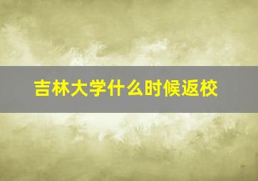 吉林大学什么时候返校