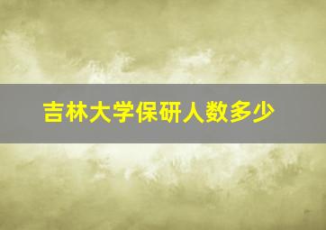 吉林大学保研人数多少