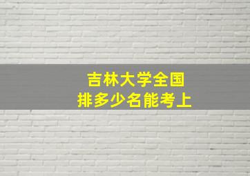 吉林大学全国排多少名能考上