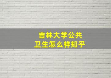 吉林大学公共卫生怎么样知乎