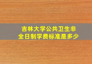 吉林大学公共卫生非全日制学费标准是多少