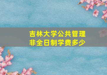 吉林大学公共管理非全日制学费多少