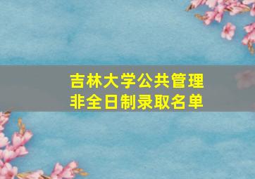 吉林大学公共管理非全日制录取名单