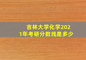 吉林大学化学2021年考研分数线是多少