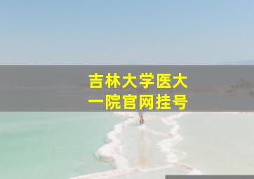 吉林大学医大一院官网挂号