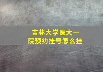 吉林大学医大一院预约挂号怎么挂